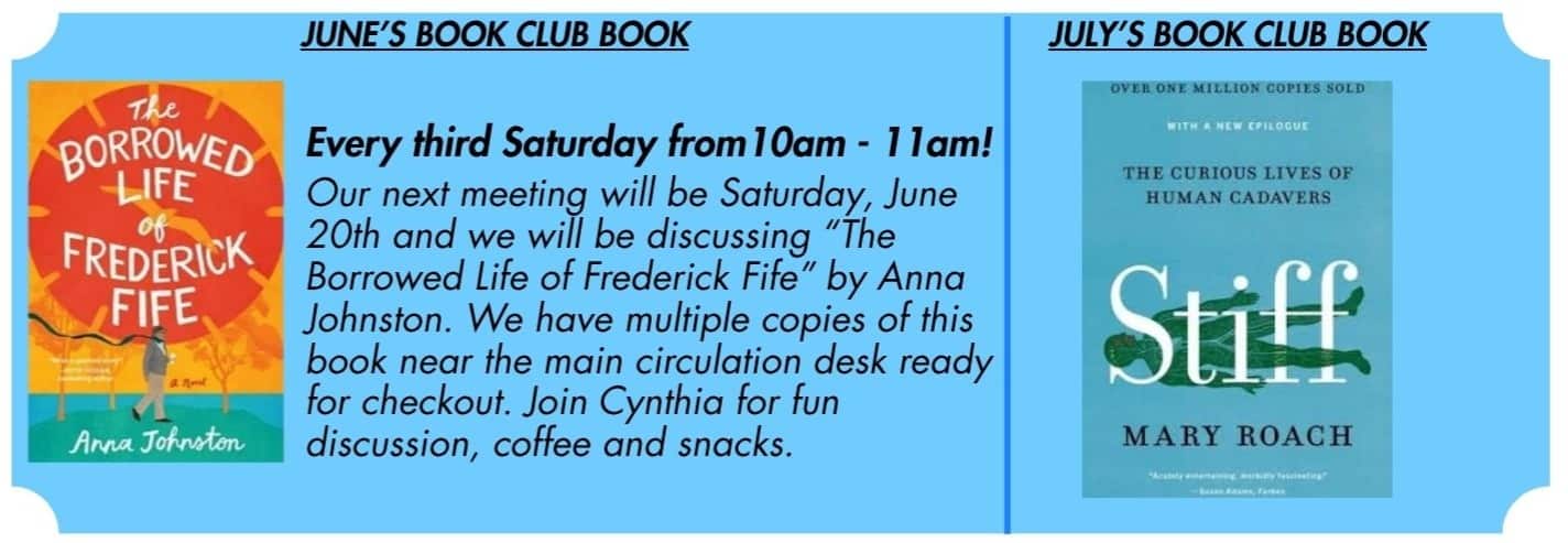 June's Book Club Book, The Borrowed Life of Frederick Fife by Anna Johnston. Every third Saturday from 10am to 11am. Our Next meeting will be Saturday, June 20th and we will be discussing "The Borrowed Life Of Frederick Fife" by Anna Johnston. We have multiple copies of this book near the main circulation desk ready for checkout. Join Cynthia for fun discussion, coffee and snacks. July's Book Club Book.  The curious live of human cadavers. Stiff by Mary Roach
